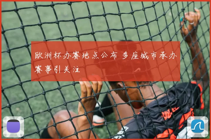 欧洲杯办赛地点公布 多座城市承办赛事引关注