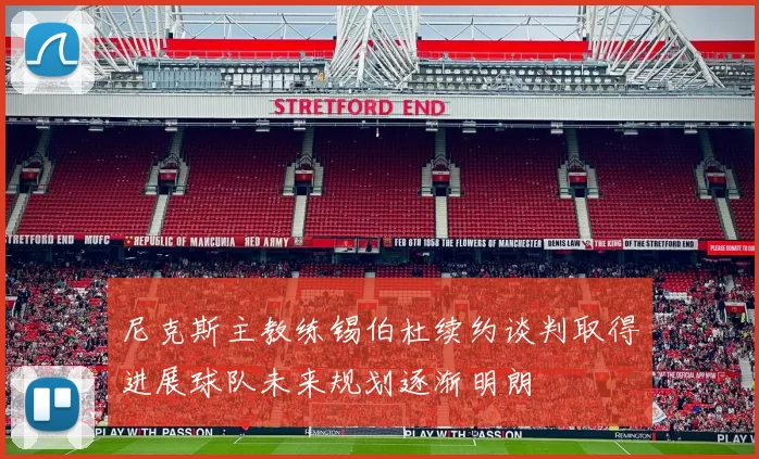 尼克斯主教练锡伯杜续约谈判取得进展球队未来规划逐渐明朗